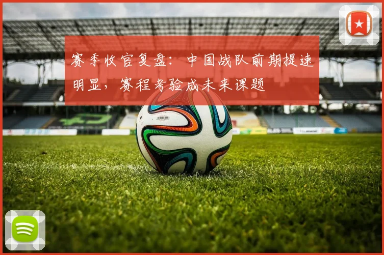 赛季收官复盘：中国战队前期提速明显，赛程考验成未来课题