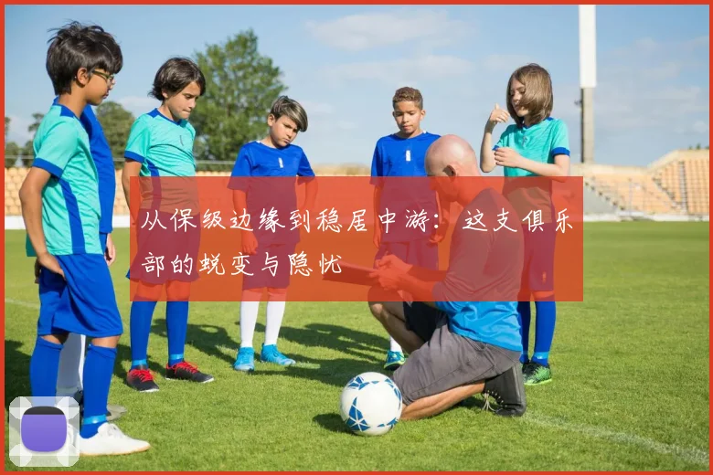 从保级边缘到稳居中游：这支俱乐部的蜕变与隐忧
