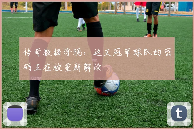 传奇数据浮现，这支冠军球队的密码正在被重新解读