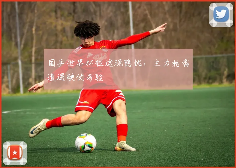 国乒世界杯征途现隐忧，主力轮番遭遇硬仗考验