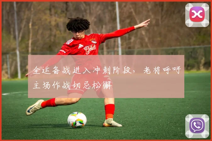 全运备战进入冲刺阶段，老将呼吁主场作战切忌松懈