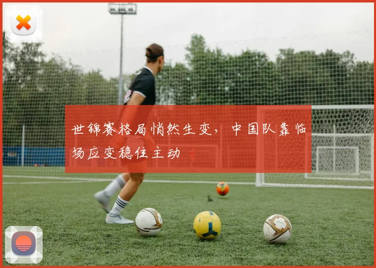 世锦赛格局悄然生变，中国队靠临场应变稳住主动