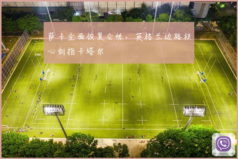 萨卡全面恢复合练，英格兰边路核心剑指卡塔尔