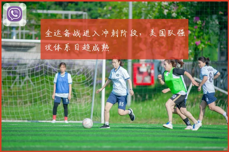 全运备战进入冲刺阶段，美国队强攻体系日趋成熟
