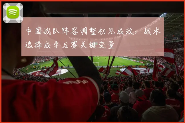 中国战队阵容调整初见成效，战术选择成季后赛关键变量