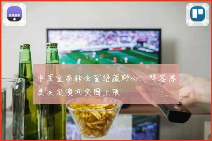 中国金花转会窗暗藏野心：阵容厚度决定澳网突围上限