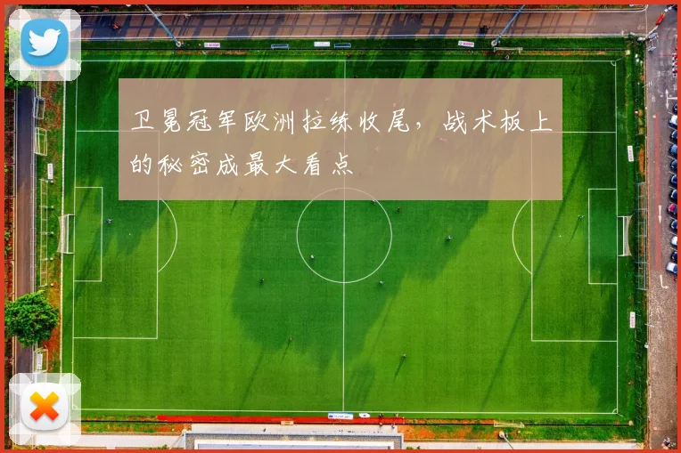 卫冕冠军欧洲拉练收尾，战术板上的秘密成最大看点