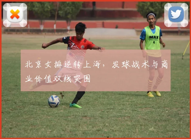 北京女排逆转上海，发球战术与商业价值双线突围