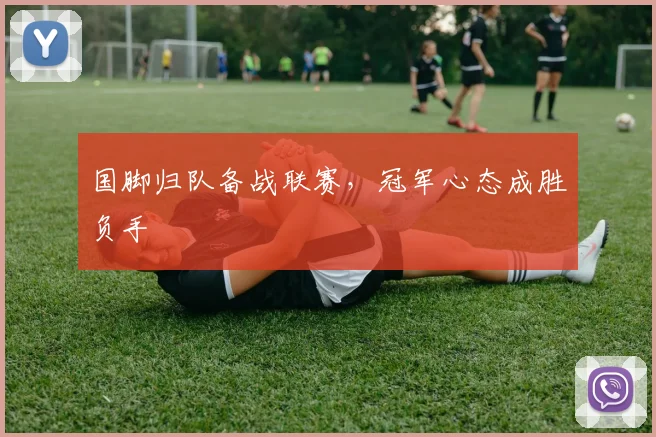 国脚归队备战联赛，冠军心态成胜负手