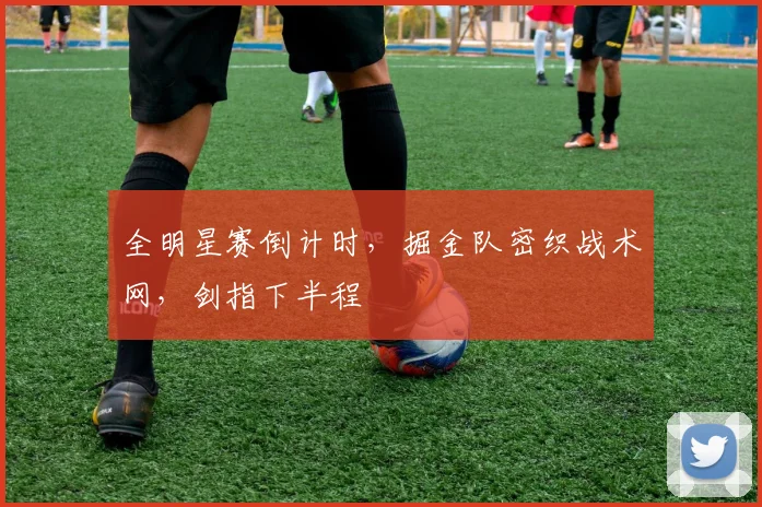 全明星赛倒计时，掘金队密织战术网，剑指下半程