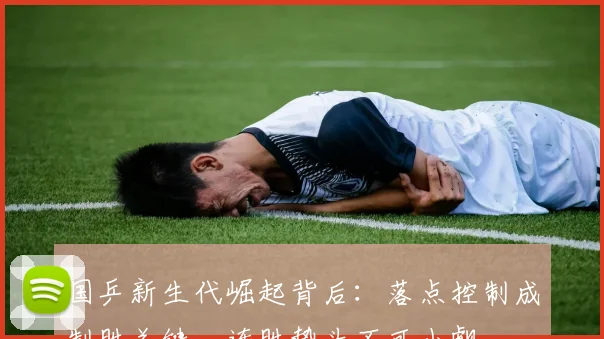 国乒新生代崛起背后：落点控制成制胜关键，连胜势头不可小觑